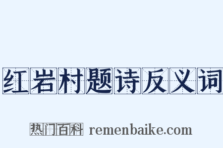 红岩村题诗反义词是什么意思的图片